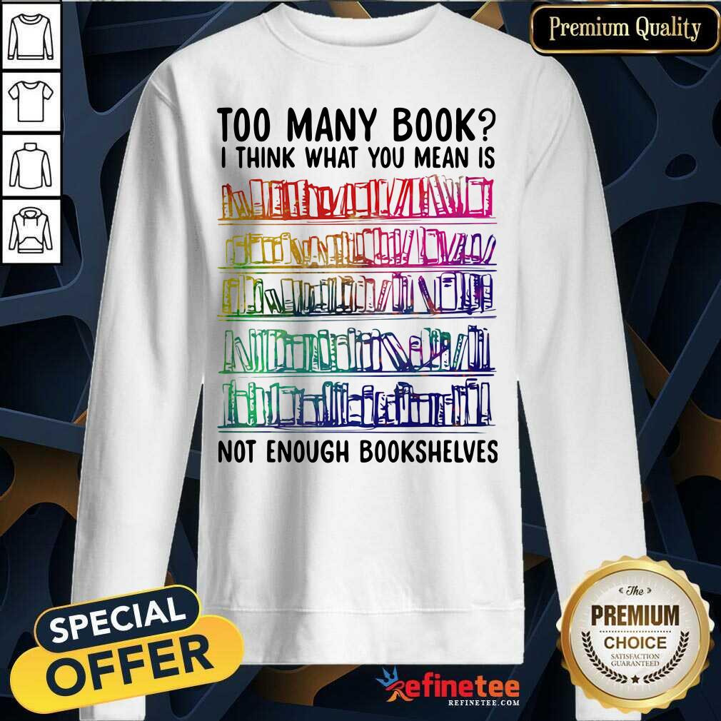 Nice Too Many Book I Think What You Mean Is Not Enough Bookshelves Sweatshirt - Design By Refinetee.com Too Many Book I Think What You Mean Is Not Enough Bookshelves Sweatshirt - Design By Refinetee.com