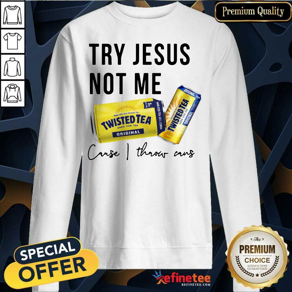  Twisted Tea Try Jesus Not Me Cause I Throw Caus Sweatshirt - Design By Refinetee.com