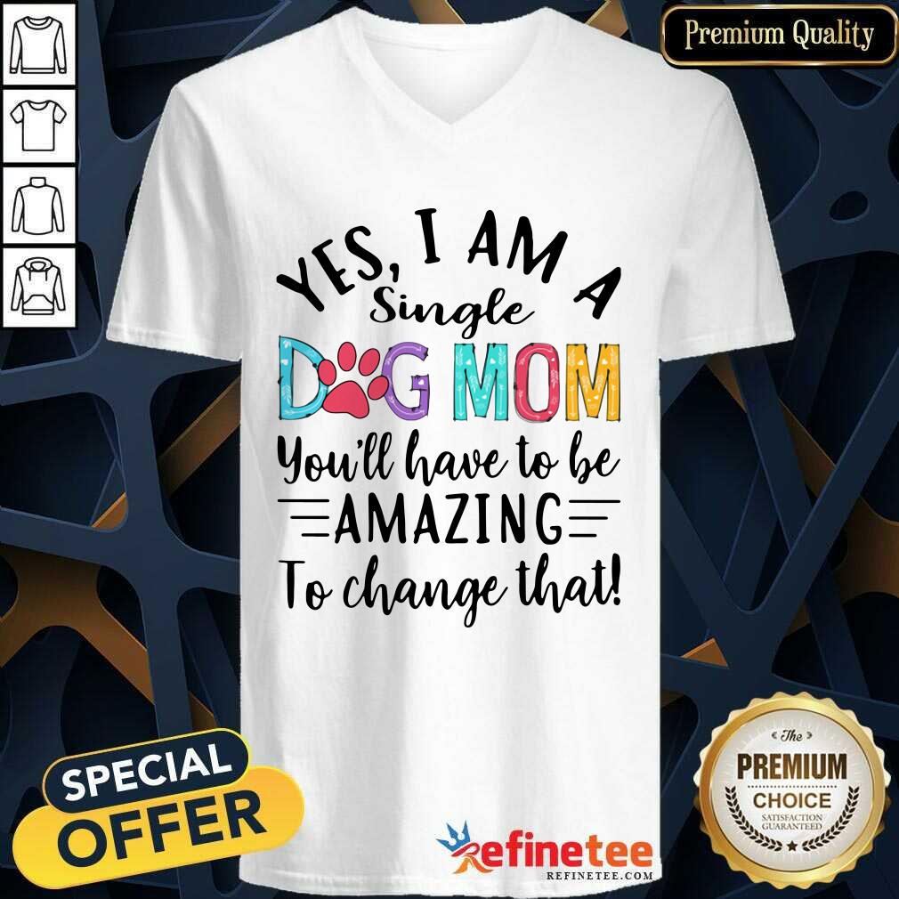 Nice Yes I Am A Single Dog Mom Youll Have To Be Amazing To Change That V-neck Nice Yes I Am A Single Dog Mom Youll Have To Be Amazing To Change That V-neck