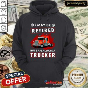 Official I May Be Retired But I Am Always A Trucker Hoodie - Design By Refinetee.com
