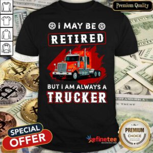 Official I May Be Retired But I Am Always A Trucker Shirt - Design By Refinetee.com