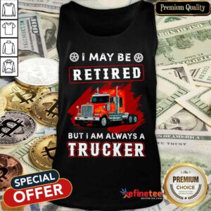 Official I May Be Retired But I Am Always A Trucker Tank Top - Design By Refinetee.com