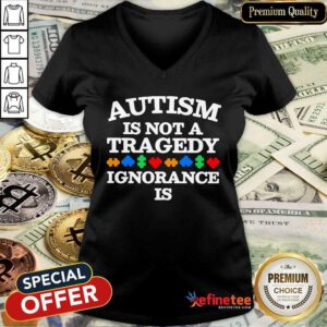 Perfect Autism Is Not A Tragedy Ignorance Is V-neck