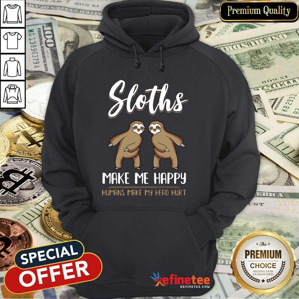 Perfect Sloths Make Me Happy Humans Make My Head Hurt Hoodie - Design By Refinetee.com Sloths Make Me Happy Humans Make My Head Hurt Hoodie - Design By Refinetee.com