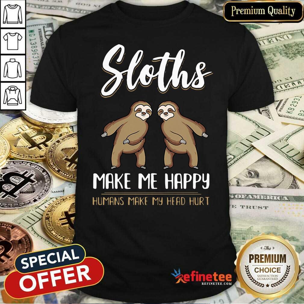 Perfect Sloths Make Me Happy Humans Make My Head Hurt Shirt - Design By Refinetee.com
