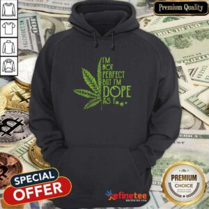 Premium Weed Im Not Perfect But Im Dope As Fuck Hoodie