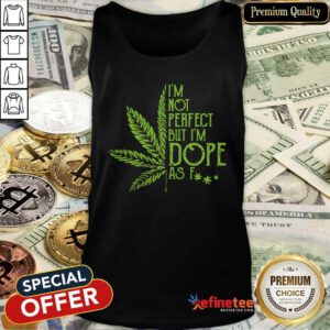 Premium Weed Im Not Perfect But Im Dope As Fuck Tank Top