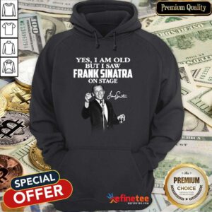 Pretty Yes I Am Old But I Saw Frank Sinatra On Stage Signature Hoodie - Design By Refinetee.com