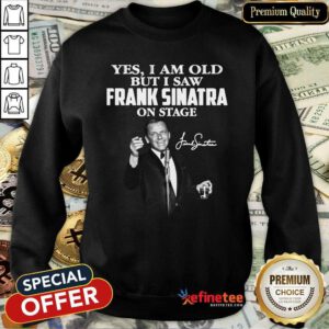 Pretty Yes I Am Old But I Saw Frank Sinatra On Stage Signature Sweatshirt - Design By Refinetee.com