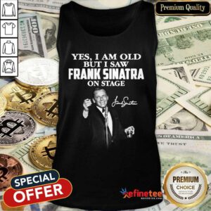 Pretty Yes I Am Old But I Saw Frank Sinatra On Stage Signature Tank Top - Design By Refinetee.com