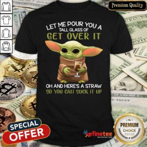 Pro Baby Yoda Let Me Pour You A Tall Glass Of Get Over It Oh And Here’s A Straw So You Can Suck It Up Shirt - Design By Refinetee.com