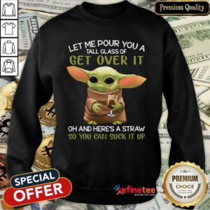 Pro Baby Yoda Let Me Pour You A Tall Glass Of Get Over It Oh And Here’s A Straw So You Can Suck It Up Sweatshirt - Design By Refinetee.com