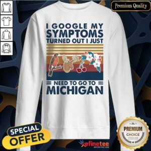 Pro I Google My Symptoms Turned Out I Just Need Go To Michigan Flowers Animal Vintage Sweatshirt