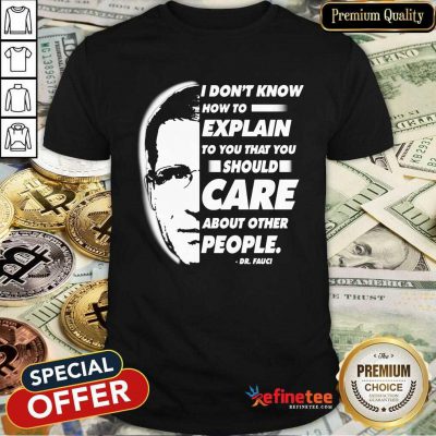 Pro Quote I Don’t Know How To Explain To You That You Should Care About Other People Dr Fauci Shirt - Design By Refinetee.com
