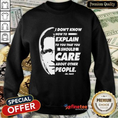 Pro Quote I Don’t Know How To Explain To You That You Should Care About Other People Dr Fauci Sweatshirt - Design By Refinetee.com