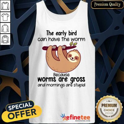 Pro Sloth The Early Bird Can Have The Worm Because Worms Are Gross And Mornings Are Stupid Tank Top