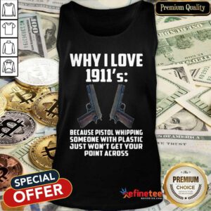 Pro Why I Love 1911 Because Pistol Whipping Someone With Plastic Just Won’t Get Your Point Across Tank Top