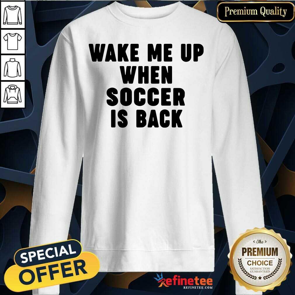 So Beautiful Wake Me Up When Soccer Is Back Sweatshirt - Design By Refinetee.com Wake Me Up When Soccer Is Back Sweatshirt - Design By Refinetee.com