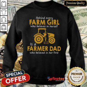 Top Behind Every Farm Girl Who Believes In Herself Is A Farmer Dad Who Believed In Her First Sweatshirt - Design By Refinetee.com