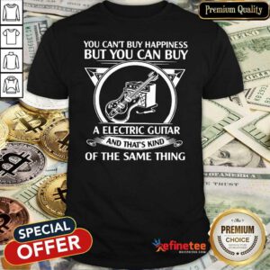 Top You Cant But Happiness But You Can Buy A Electric Guitar And That’s Kind Of The Same Thing Shirt