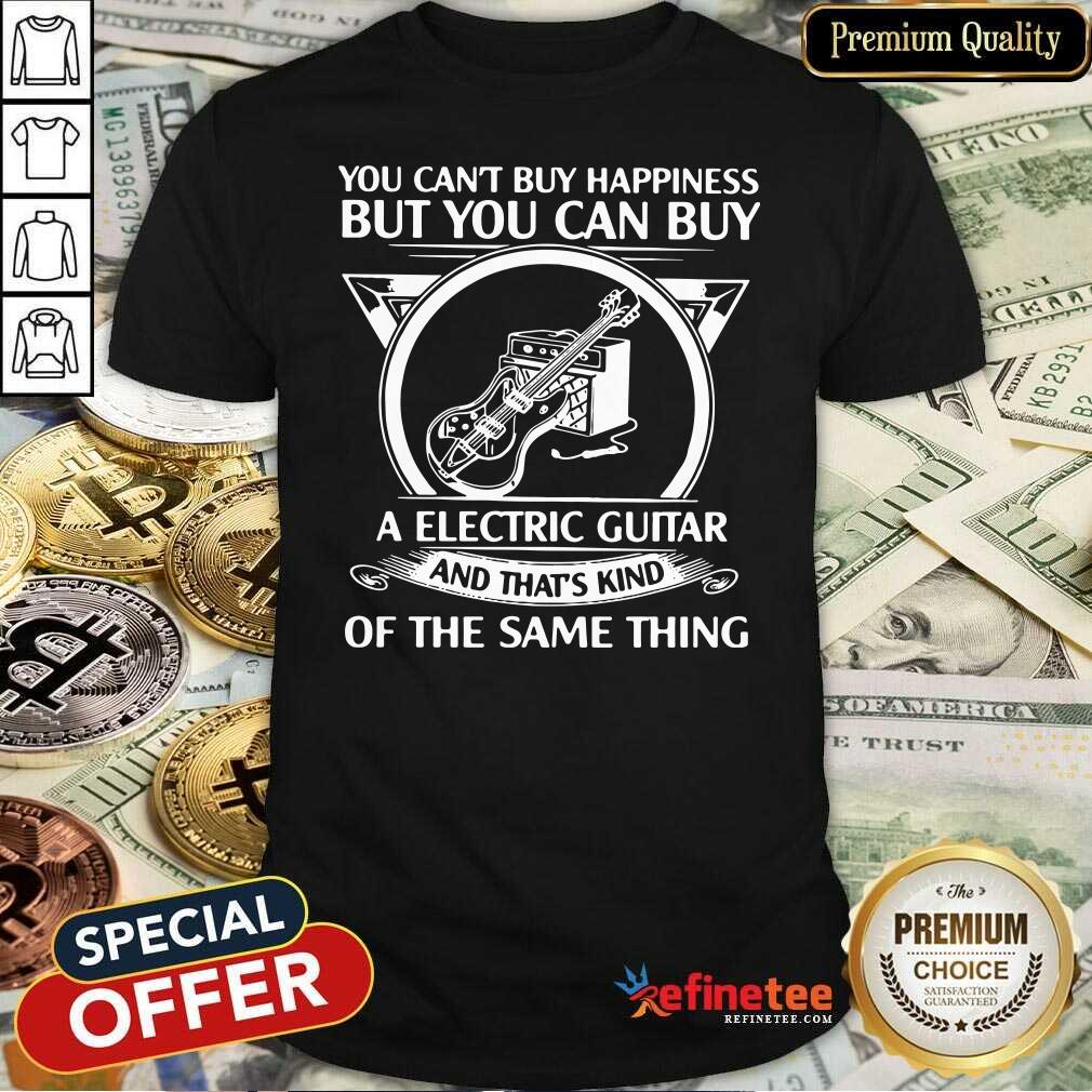 Top You Cant But Happiness But You Can Buy A Electric Guitar And That’s Kind Of The Same Thing Shirt