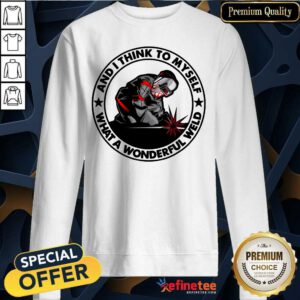 Wonderful And I Think To Myself What A Wonderful Weld Sweatshirt