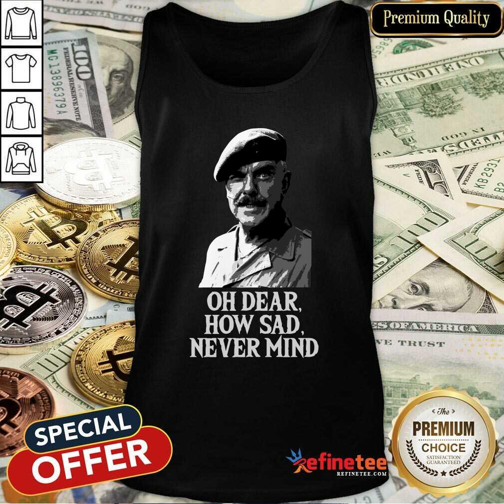 Wonderful Oh Dear How Sad Never Mind Tank Top Wonderful Oh Dear How Sad Never Mind Tank Top - Design By Refinetee.com