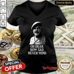 Wonderful Oh Dear How Sad Never Mind V-neck - Design By Refinetee.com