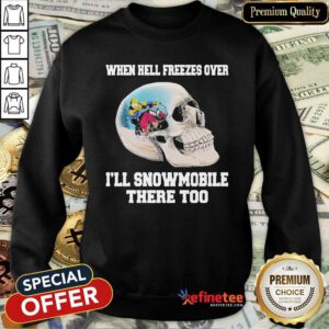 Wonderful When Hell Freezes Over I’ll Snowmobile There Too Sweatshirt