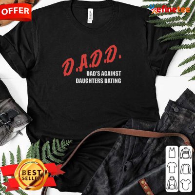 Beautiful Dadd Dads Against Daughters Dating Ladies-tee
