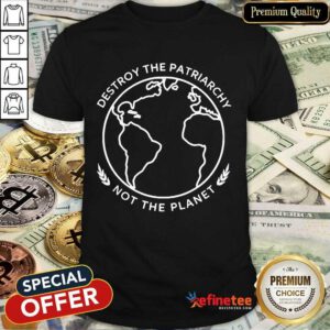 Excellent Destroy The Patriarchy Not The Planet 45 Shirt