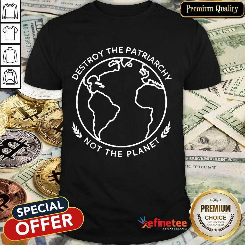 Excellent Destroy The Patriarchy Not The Planet 45 Shirt