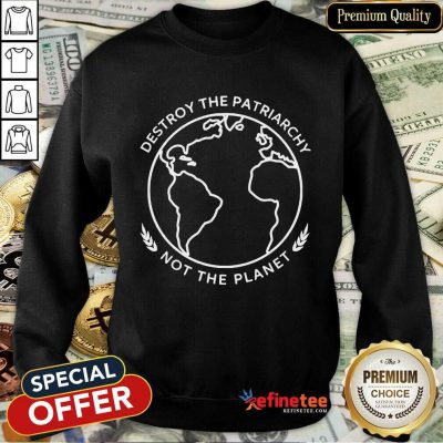 Excellent Destroy The Patriarchy Not The Planet 45 Sweatshirt