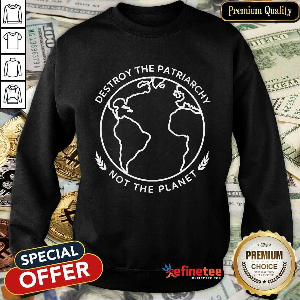 Excellent Destroy The Patriarchy Not The Planet 45 Sweatshirt Excellent Destroy The Patriarchy Not The Planet 45 Sweatshirt