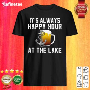 Excellent Its Always Happy Hour At The Lake Shirt