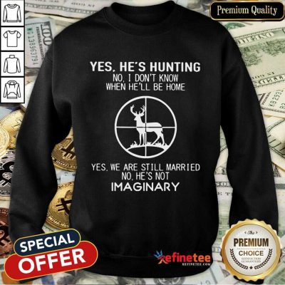 Fantastic Yes He Hunting Still Married He Imaginary 2 Sweatshirt