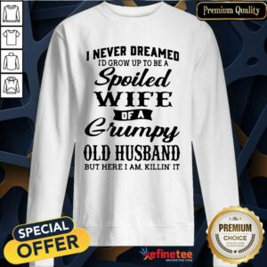 Funny Dreamed Spoiled Wife Grumpy Old Husband Sweatshirt