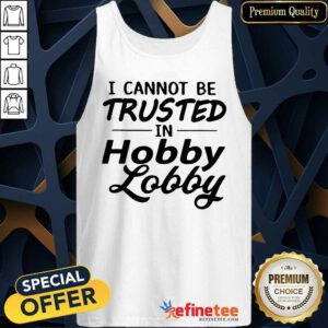 Funny I Cannot Be Trusted In Hobby Lobby Tank Top
