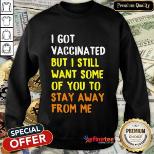 Funny I Got Vaccinated I Still Want Some Of You Sweatshirt