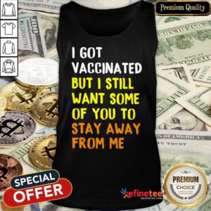 Funny I Got Vaccinated I Still Want Some Of You Tank Top