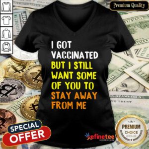 Funny I Got Vaccinated I Still Want Some Of You V-neck