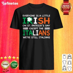 Good Everyone Is A Little Irish On St Patricks Day Except The Italians Were Still Italians Shirt
