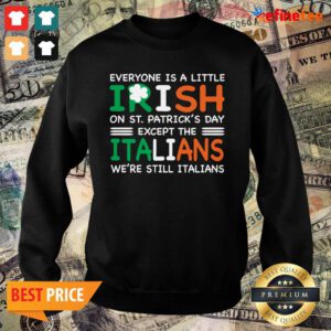 Good Everyone Is A Little Irish On St Patricks Day Except The Italians Were Still Italians Sweater