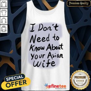 Good I Dont Need To Know About Your Asian Wife Tank Top