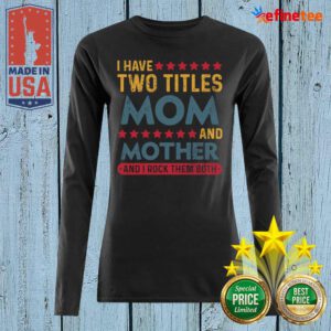 Good I Have Two Titles Mom And Mother And I Rock Them Both Long-sleveed