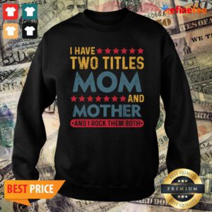 Good I Have Two Titles Mom And Mother And I Rock Them Both Good I Have Two Titles Mom And Mother And I Rock Them Both Sweater