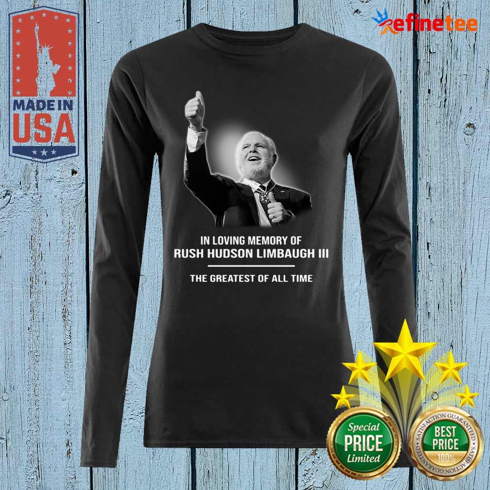 Good In Loving Memory Of Rush Hudson Limbaugh III The Greatest Of All Time Long-sleveed In Loving Memory Of Rush Hudson Limbaugh III The Greatest Of All Time Long-sleveed