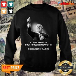Good In Loving Memory Of Rush Hudson Limbaugh III The Greatest Of All Time Sweater
