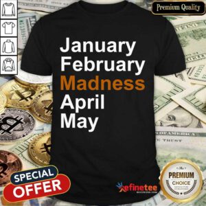 Good January February Madness April May Shirt