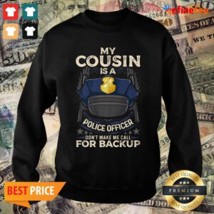 Good My Cousin Is A Police Officer Proud Cop Matching Don’t Make Me Call For Backup Sweater